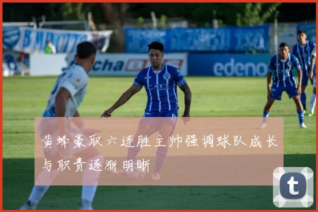 黄蜂豪取六连胜主帅强调球队成长与职责逐渐明晰