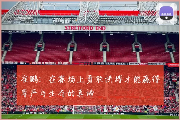 崔鹏：在赛场上勇敢拼搏才能赢得尊严与生存的真谛