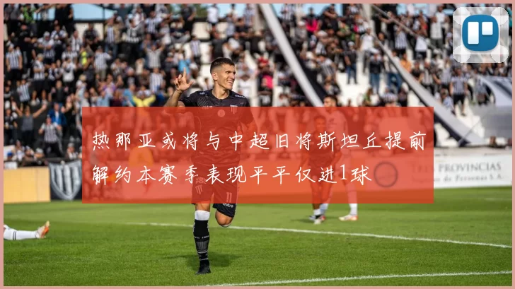 热那亚或将与中超旧将斯坦丘提前解约本赛季表现平平仅进1球