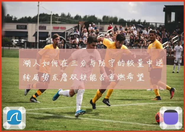 湖人如何在三分与防守的较量中逆转局势东詹双核能否重燃希望